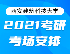 2021考研考場安排：西安建筑科技大學(xué)2021年全國碩士研究生招生考試考點(diǎn)考場分布公告！