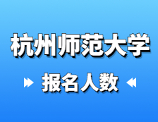 2021考研報名人數(shù)：杭州師范大學2021年碩士研究生報考人數(shù)再創(chuàng)新高，比上年增長31.8%！