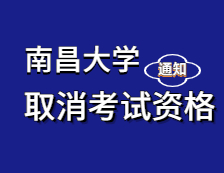 2021考研院校公告：關(guān)于取消部分2021年報(bào)考南昌大學(xué)碩士研究生考生考試資格的通知