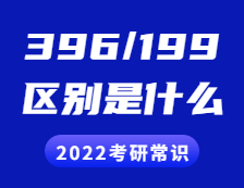 2022考研常識(shí)：396和199考研的區(qū)別是什么？具體體現(xiàn)在哪些方面？