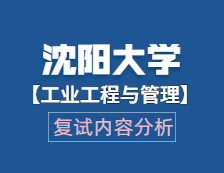 2021工程管理碩士復試：沈陽大學工業(yè)工程與管理復試科目、復試內容、復試差額比等復試相關內容分析