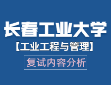 2021工程管理碩士復(fù)試：長(zhǎng)春工業(yè)大學(xué)工業(yè)工程與管理復(fù)試科目、復(fù)試內(nèi)容、復(fù)試差額比等復(fù)試相關(guān)內(nèi)容分析