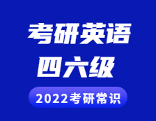 2022考研常識(shí)：考研英語與四六級(jí)的區(qū)別