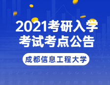 2021考研院校公告：2021年全國(guó)碩士研究生招生考試成都信息工程大學(xué)考點(diǎn)考試公告