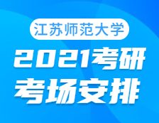 2021考研考場安排：江蘇師范大學考點2021年考研考場設置及防疫要求