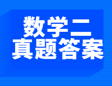 重磅發(fā)布！2021年全國碩士研究生考試考研數(shù)學(xué)（二）真題及答案