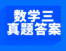 重磅發(fā)布！2021年全國碩士研究生考試考研數(shù)學(xué)（三）真題及答案