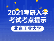 2021考研院校公告：2021年全國碩士研究生招生考試北京工業(yè)大學(xué)考點(diǎn)溫馨提示