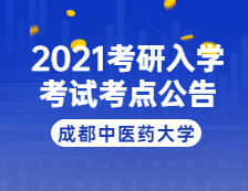 2021考研院校公告：2021年全國(guó)碩士研究生招生考試成都中醫(yī)藥大學(xué)考點(diǎn)公告