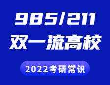 2022考研常識(shí)：“985”、“211”院校都有哪些？“雙一流”是什么？有哪些高校？