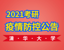 2021考研考場安排：2021年全國碩士研究生招生考試清華大學考點考生須知（一）：防疫須知