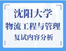 2021工程管理碩士復(fù)試：沈陽(yáng)大學(xué)物流工程與管理復(fù)試科目、復(fù)試內(nèi)容、復(fù)試差額比等復(fù)試相關(guān)內(nèi)容分析