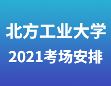 2021考研考場安排：2021年全國碩士研究生招生考試北方工業(yè)大學考點（1109）考場安排