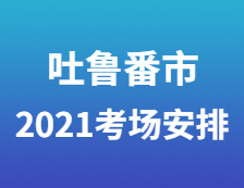 2021考研考場安排：吐魯番市高昌區(qū)考生就地參加2021年全國碩士研究生招生考試