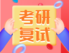 2021考研復(fù)試：考研復(fù)試考什么？什么流程？需要注意什么？