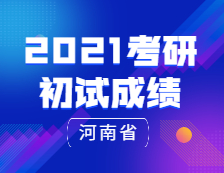 2021考研初試成績(jī)：河南省2021年全國(guó)碩士研究生招生考試報(bào)名信息網(wǎng)上確認(rèn)公告