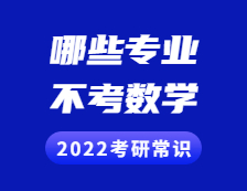 2022考研常識(shí)：考研不考數(shù)學(xué)的專(zhuān)業(yè)有哪些