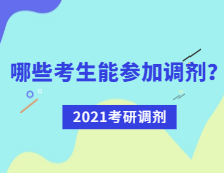 2021考研調(diào)劑：哪些考生可參加調(diào)劑？