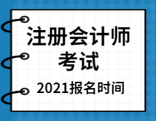 2021注冊會計師全國統(tǒng)一考試報名時間