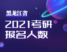 2021考研人數(shù)：黑龍江省2021年全國(guó)碩士研究生招生考試考研人數(shù)公布！