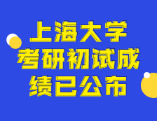 2021考研初試成績(jī)：上海大學(xué)考研初試成績(jī)查詢(xún)?nèi)肟陂_(kāi)啟！初試成績(jī)已公布！