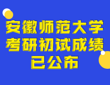 2021考研初試成績：安徽師范大學考研初試成績查詢入口開啟！初試成績已公布！