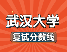 2021考研34所自主劃線院校分數(shù)線：武漢大學復試分數(shù)線_復試時間_國家線公布??！