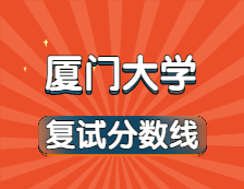 2021考研34所自主劃線院校分數(shù)線：廈門大學復試分數(shù)線_復試時間_國家線公布??！