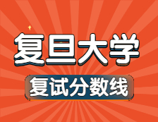 2021考研34所自主劃線院校分數(shù)線：復旦大學復試分數(shù)線_復試時間_國家線公布！！