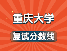 2021考研34所自主劃線院校分?jǐn)?shù)線：重慶大學(xué)復(fù)試分?jǐn)?shù)線_復(fù)試時(shí)間_國(guó)家線公布??！