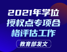 教育部發(fā)文：關(guān)于開展2021年學(xué)位授權(quán)點專項合格評估工作的通知