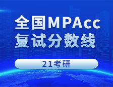 2021MPAcc分?jǐn)?shù)線：2021考研會計碩士全國268所院校招生信息匯總（持續(xù)更新中）