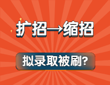 奪筍?。U(kuò)招變縮招？擬錄取還被刷？今年考研也太難了吧！