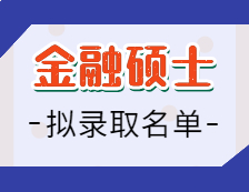 2021金融碩士擬錄取名單匯總：2021考研全國金融專碩招生院校擬錄取名單匯總