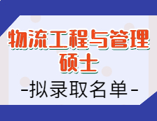 2021物流工程與管理碩士擬錄取名單匯總：2021考研全國物流工程與管理專碩招生院校擬錄取名單匯總