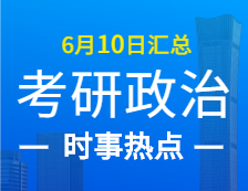 2022考研政治：6月10日時(shí)事熱點(diǎn)匯總