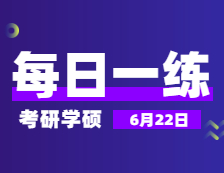 6月22日：2022考研學(xué)碩每日一練以及答案